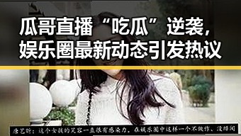 瓜哥直播“吃瓜”逆袭，娱乐圈最新动态引发热议
