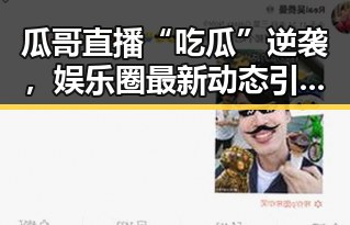 瓜哥直播“吃瓜”逆袭，娱乐圈最新动态引发热议