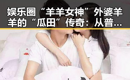娱乐圈“羊羊女神”外婆羊羊的“瓜田”传奇：从普通吃瓜群众到“老司机”引领风潮