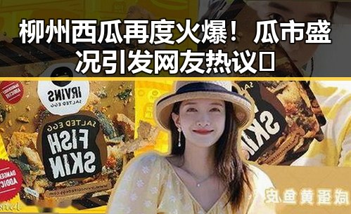 柳州西瓜再度火爆！瓜市盛况引发网友热议🍉