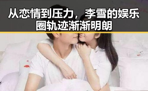 从恋情到压力，李雪的娱乐圈轨迹渐渐明朗