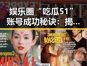 娱乐圈“吃瓜51”账号成功秘诀：揭秘背后操作逻辑