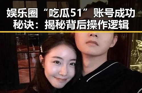 娱乐圈“吃瓜51”账号成功秘诀：揭秘背后操作逻辑