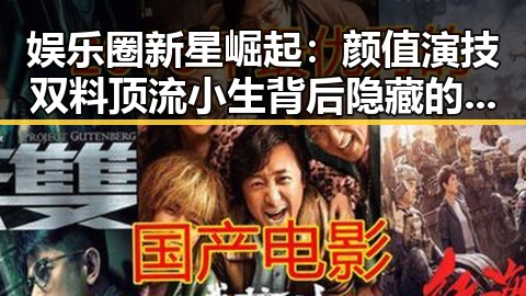 娱乐圈新星崛起：颜值演技双料顶流小生背后隐藏的故事