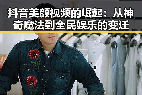 抖音美颜视频的崛起：从神奇魔法到全民娱乐的变迁