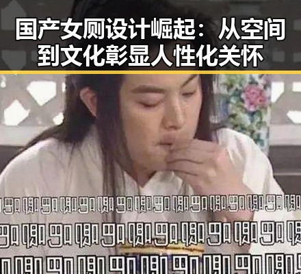 国产女厕设计崛起：从空间到文化彰显人性化关怀