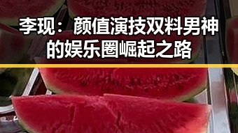 李现：颜值演技双料男神的娱乐圈崛起之路