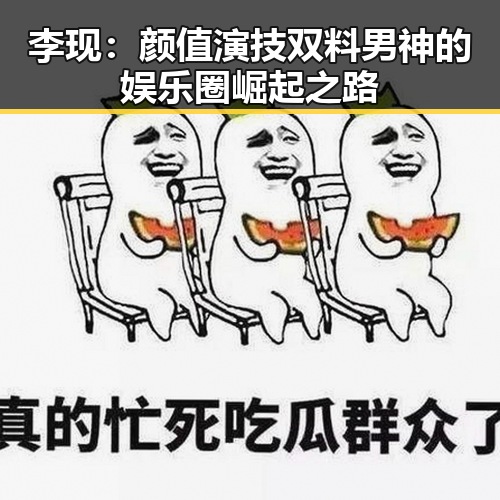 李现：颜值演技双料男神的娱乐圈崛起之路